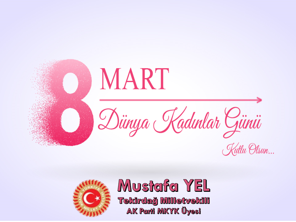 TEKİRDAĞ MİLLETVEKİLİ VE AK PARTİ MKYK ÜYESİ MUSTAFA YEL’İN 8 MART DÜNYA KADINLAR GÜNÜ MESAJI