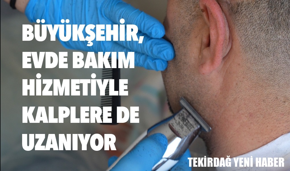 BÜYÜKŞEHİR, EVDE BAKIM HİZMETİYLE KALPLERE DE UZANIYOR