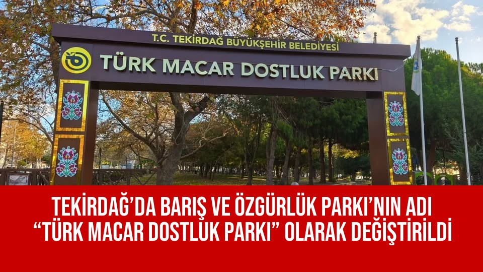 TEKİRDAĞ’DA BARIŞ VE ÖZGÜRLÜK PARKI’NIN ADI “TÜRK MACAR DOSTLUK PARKI” OLARAK DEĞİŞTİRİLDİ