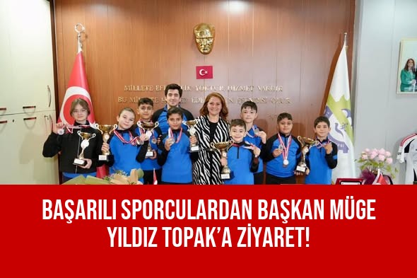 BAŞARILI SPORCULARDAN BAŞKAN MÜGE YILDIZ TOPAK’A ZİYARET!
