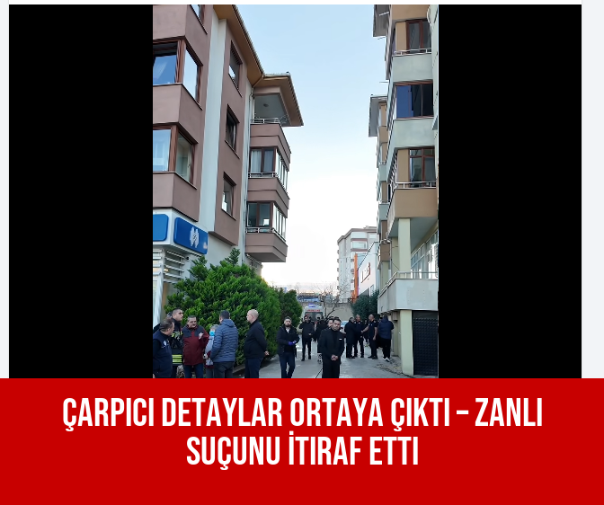 Çarpıcı Detaylar Ortaya Çıktı – Zanlı Suçunu İtiraf Etti