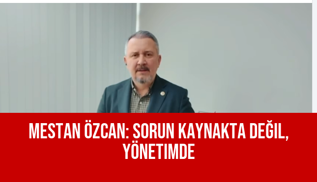 Mestan Özcan: Sorun Kaynakta Değil, Yönetimde