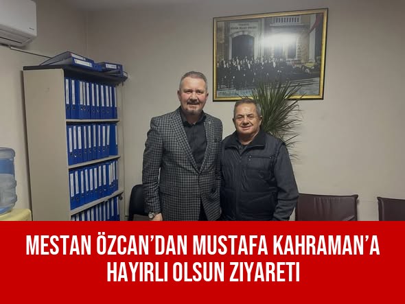 Mestan Özcan’dan Mustafa Kahraman’a Hayırlı Olsun Ziyareti