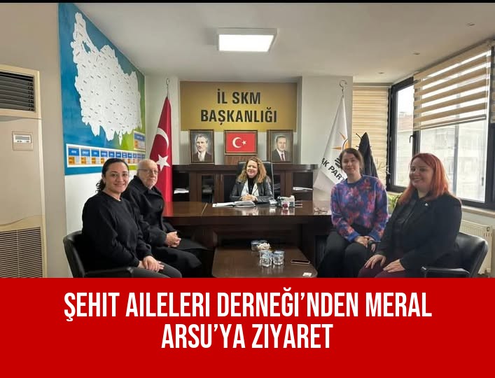 Şehit Aileleri Derneği’nden Meral Arsu’ya Ziyaret