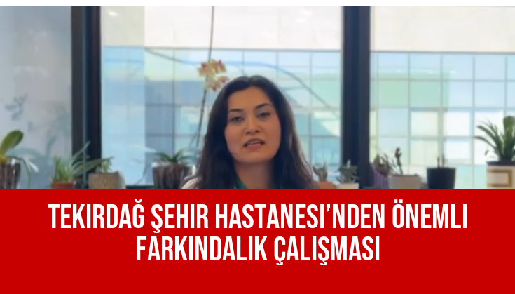Tekirdağ Şehir Hastanesi’nden Önemli Farkındalık Çalışması