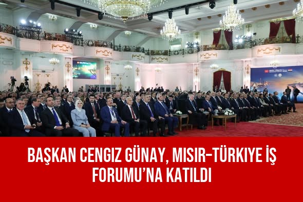 Başkan Cengiz Günay, Mısır–Türkiye İş Forumu’na Katıldı