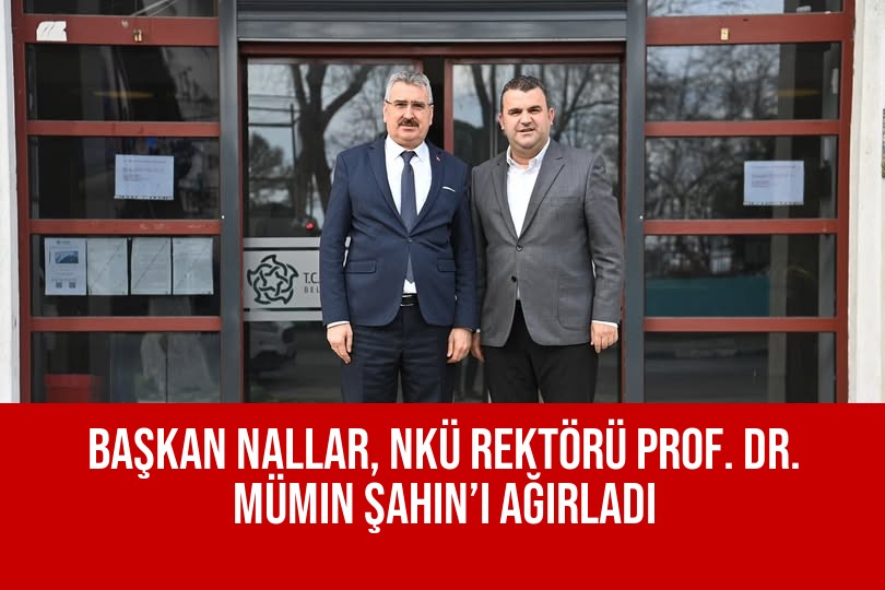 Başkan Nallar, NKÜ Rektörü Prof. Dr. Mümin Şahin’i Ağırladı