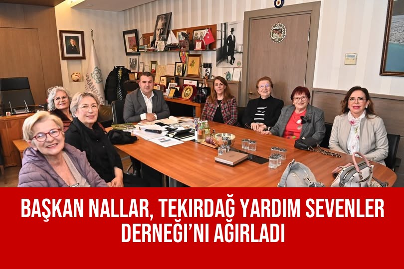 Başkan Nallar, Tekirdağ Yardım Sevenler Derneği’ni Ağırladı