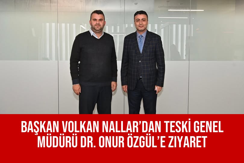 Başkan Volkan Nallar’dan TESKİ Genel Müdürü Dr. Onur Özgül’e Ziyaret