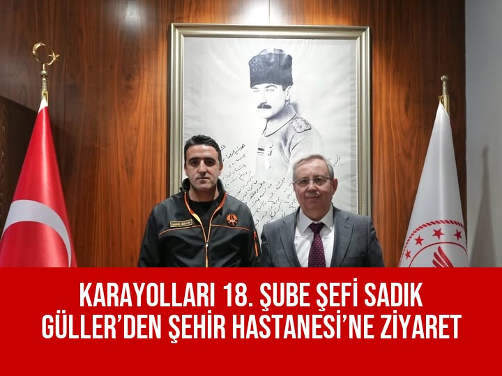 KARAYOLLARI 18. ŞUBE ŞEFİ SADIK GÜLLER’DEN ŞEHİR HASTANESİ’NE ZİYARET