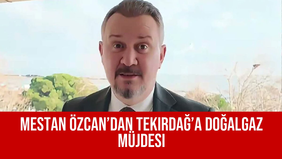 Mestan Özcan’dan Tekirdağ’a Doğalgaz Müjdesi