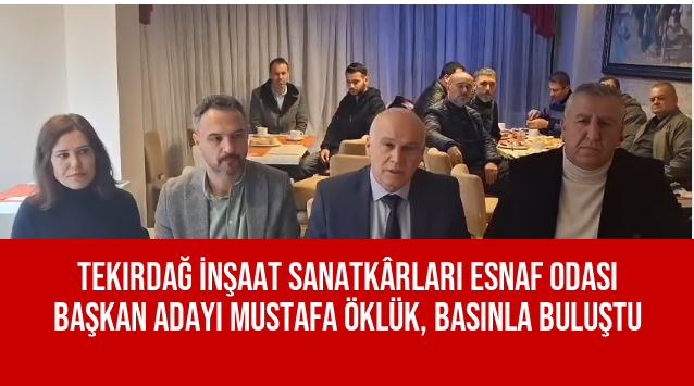 Tekirdağ İnşaat Sanatkârları Esnaf Odası Başkan Adayı Mustafa Öklük, Basınla Buluştu