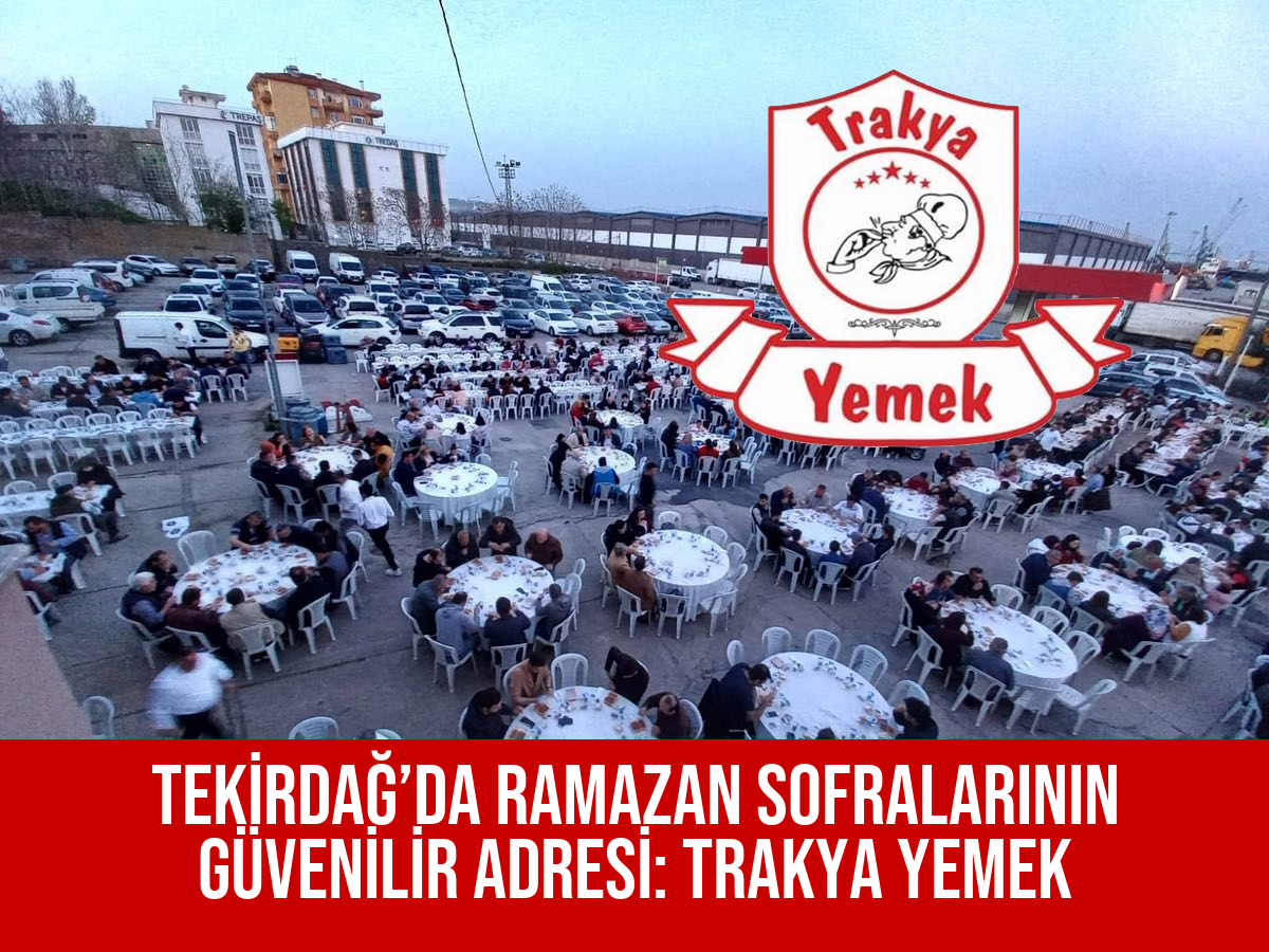 TEKİRDAĞ’DA RAMAZAN SOFRALARININ GÜVENİLİR ADRESİ: TRAKYA YEMEK