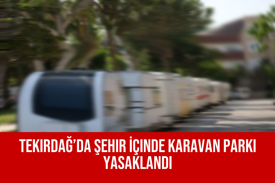Tekirdağ’da Şehir İçinde Karavan Parkı Yasaklandı