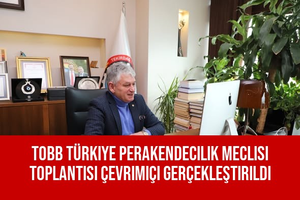 TOBB Türkiye Perakendecilik Meclisi Toplantısı Çevrimiçi Gerçekleştirildi