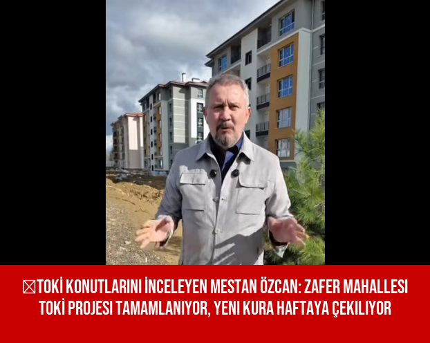 ‎TOKİ Konutlarını İnceleyen Mestan Özcan: Zafer Mahallesi TOKİ Projesi Tamamlanıyor, Yeni Kura Haftaya Çekiliyor