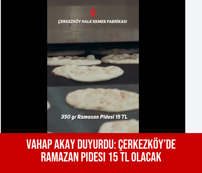Vahap Akay Duyurdu: Çerkezköy’de Ramazan Pidesi 15 TL Olacak