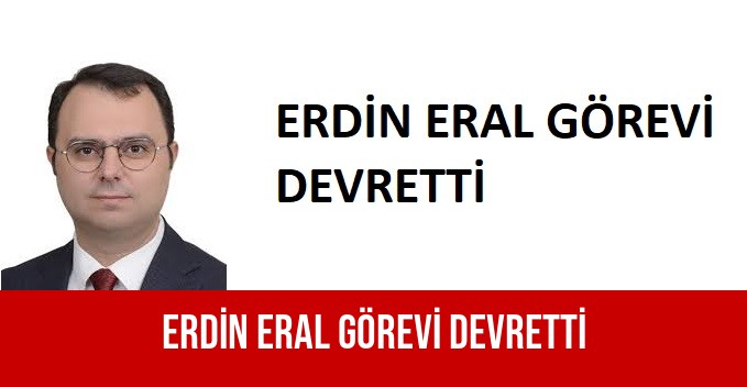 ERDİN ERAL GÖREVİ DEVRETTİ