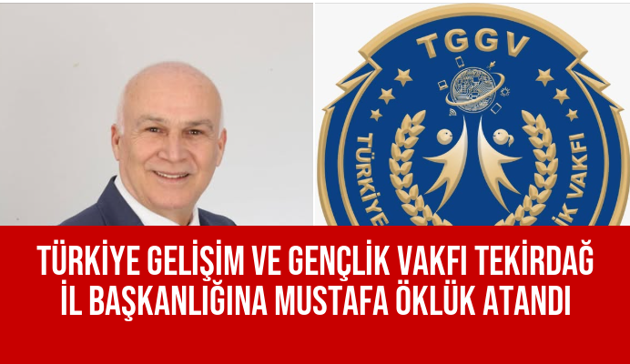 TÜRKİYE GELİŞİM VE GENÇLİK VAKFI TEKİRDAĞ İL BAŞKANLIĞINA MUSTAFA ÖKLÜK ATANDI