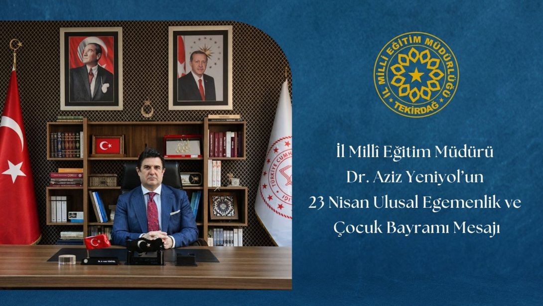 İl Millî Eğitim Müdürü Dr. Aziz Yeniyol'un 23 Nisan Ulusal Egemenlik ve Çocuk Bayramı Mesajı