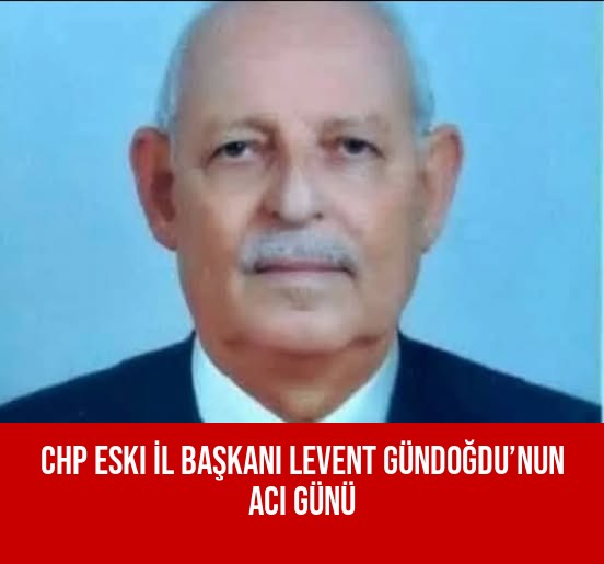 CHP Eski İl Başkanı Levent Gündoğdu’nun Acı Günü
