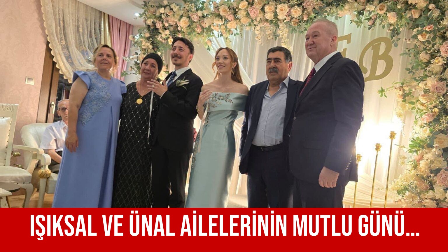 IŞIKSAL VE ÜNAL AİLELERİNİN MUTLU GÜNÜ…