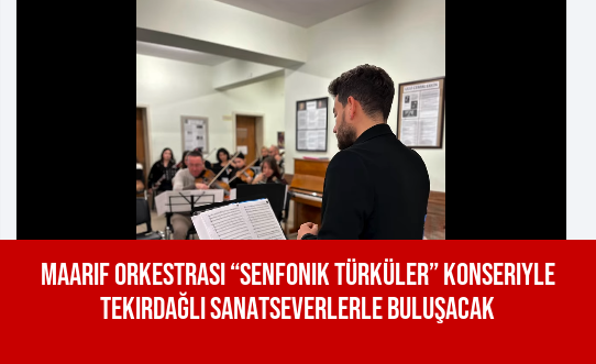 Maarif Orkestrası “Senfonik Türküler” Konseriyle Tekirdağlı Sanatseverlerle Buluşacak