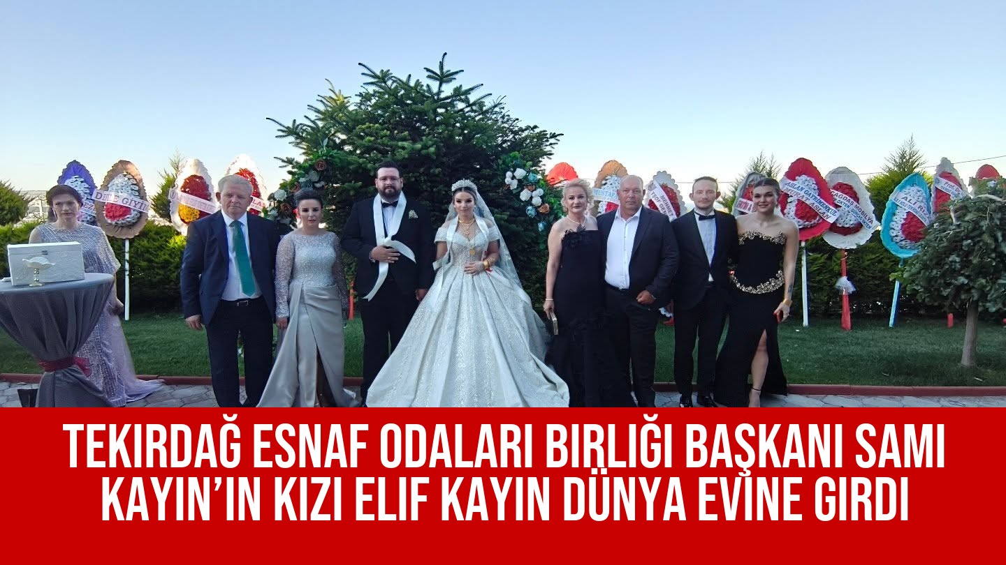Tekirdağ Esnaf Odaları Birliği Başkanı Sami Kayın’ın Kızı Elif Kayın Dünya Evine Girdi
