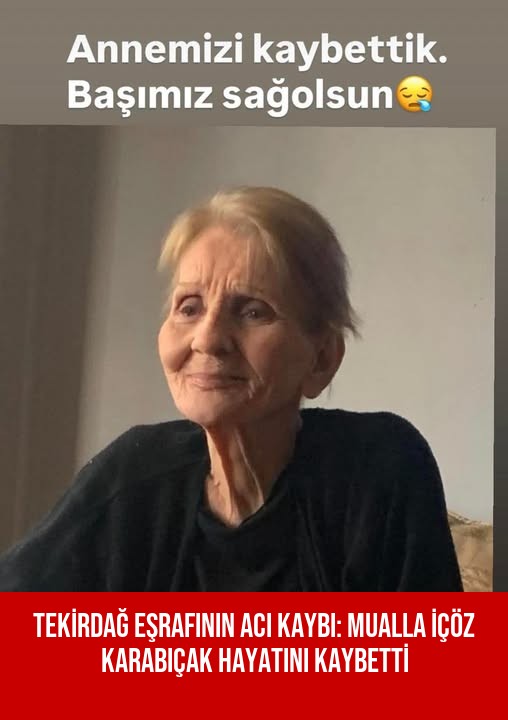 TEKİRDAĞ EŞRAFININ ACI KAYBI: MUALLA İÇÖZ KARABIÇAK HAYATINI KAYBETTİ