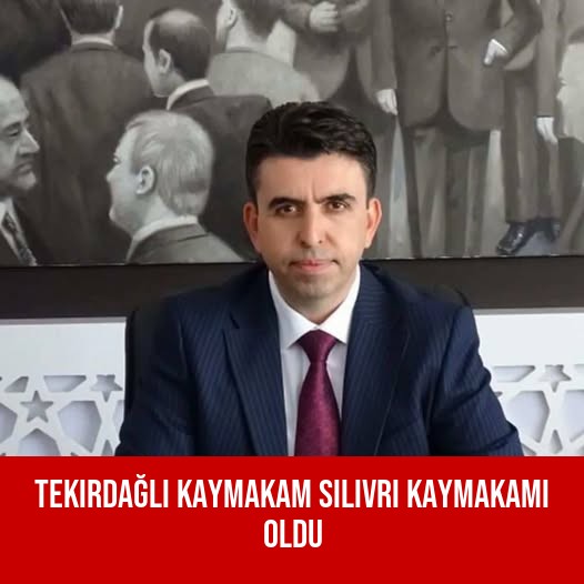 Tekirdağlı Kaymakam Silivri Kaymakamı Oldu