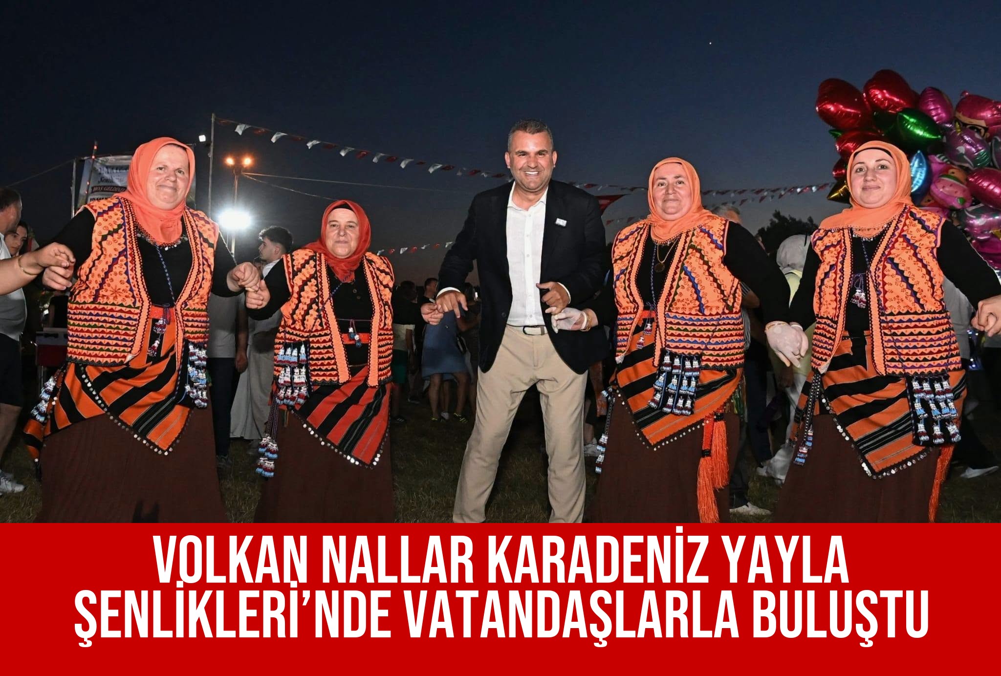 VOLKAN NALLAR KARADENİZ YAYLA ŞENLİKLERİ’NDE VATANDAŞLARLA BULUŞTU