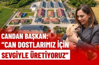 CANDAN BAŞKAN: "CAN DOSTLARIMIZ İÇİN SEVGİYLE ÜRETİYORUZ"