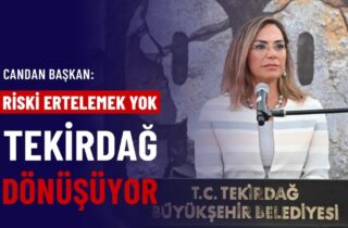 CANDAN BAŞKAN: "RİSKİ ERTELEMEK YOK, TEKİRDAĞ DÖNÜŞÜYOR"