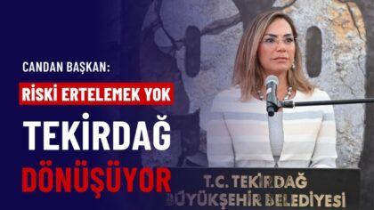 CANDAN BAŞKAN: “RİSKİ ERTELEMEK YOK, TEKİRDAĞ DÖNÜŞÜYOR”