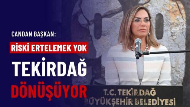 CANDAN BAŞKAN: “RİSKİ ERTELEMEK YOK, TEKİRDAĞ DÖNÜŞÜYOR”