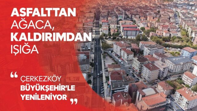 ASFALTTAN AĞACA, KALDIRIMDAN IŞIĞA: ÇERKEZKÖY BÜYÜKŞEHİR’LE YENİLENİYOR