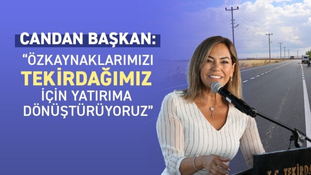 CANDAN BAŞKAN: “ÖZKAYNAKLARIMIZI TEKİRDAĞIMIZ İÇİN YATIRIMA DÖNÜŞTÜRÜYORUZ”
