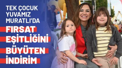 TEK ÇOCUK YUVAMIZ MURATLI’DA FIRSAT EŞİTLİĞİNİ BÜYÜTEN İNDİRİM