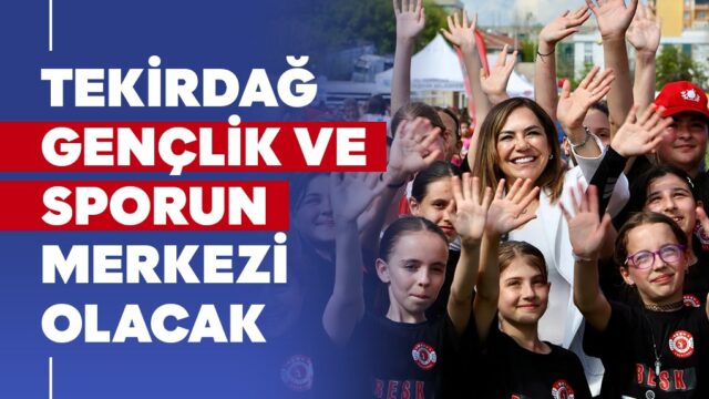 TEKİRDAĞ GENÇLİK VE SPORUN MERKEZİ OLACAK