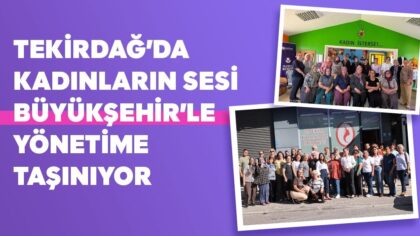 TEKİRDAĞ’DA KADINLARIN SESİ BÜYÜKŞEHİR’LE YÖNETİME TAŞINIYOR