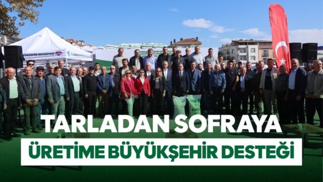TARLADAN SOFRAYA ÜRETİME BÜYÜKŞEHİR DESTEĞİ